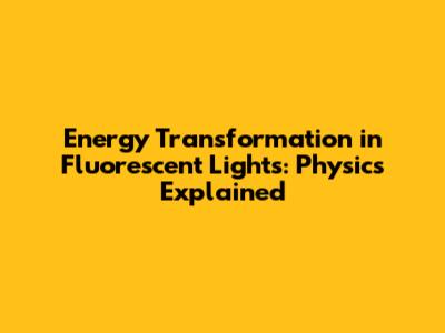 Energy Transformation in Fluorescent Lights: Physics Explained