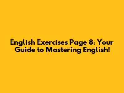 English Exercises Page 8: Your Guide to Mastering English!