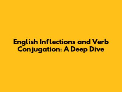English Inflections and Verb Conjugation: A Deep Dive