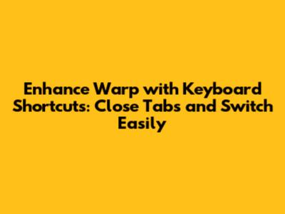 Enhance Warp with Keyboard Shortcuts: Close Tabs and Switch Easily