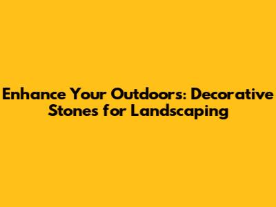 Enhance Your Outdoors: Decorative Stones for Landscaping