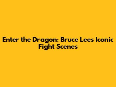 Enter the Dragon: Bruce Lee's Iconic Fight Scenes