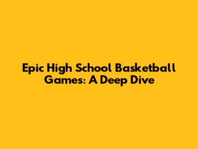 Epic High School Basketball Games: A Deep Dive