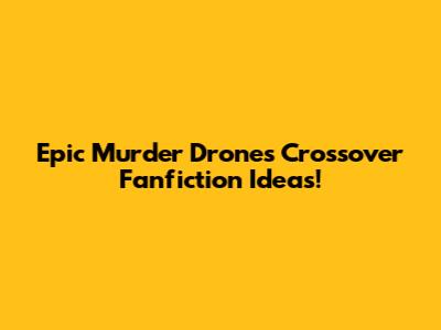 Epic Murder Drones Crossover Fanfiction Ideas!