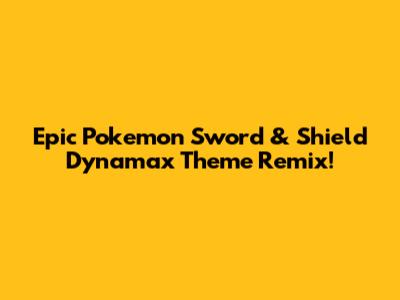Epic Pokemon Sword & Shield Dynamax Theme Remix!