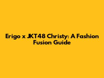 Erigo x JKT48 Christy: A Fashion Fusion Guide