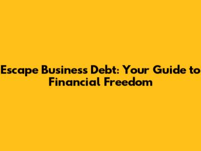Escape Business Debt: Your Guide to Financial Freedom