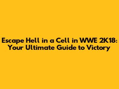 Escape Hell in a Cell in WWE 2K18: Your Ultimate Guide to Victory