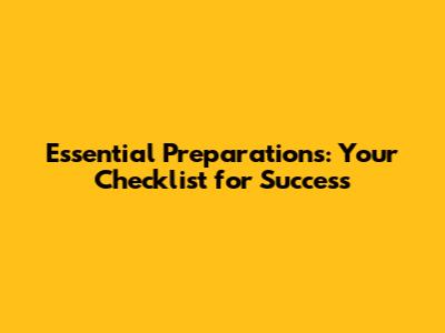 Essential Preparations: Your Checklist for Success