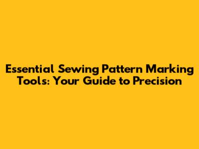 Essential Sewing Pattern Marking Tools: Your Guide to Precision
