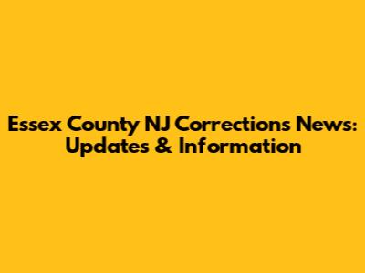Essex County NJ Corrections News: Updates & Information