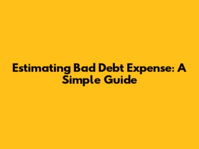Estimating Bad Debt Expense: A Simple Guide