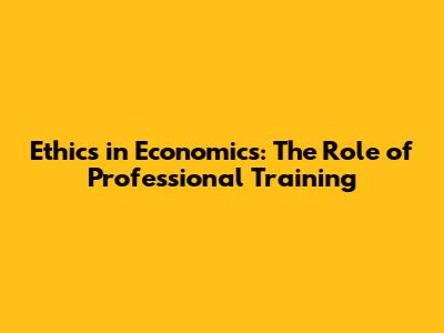 Ethics in Economics: The Role of Professional Training