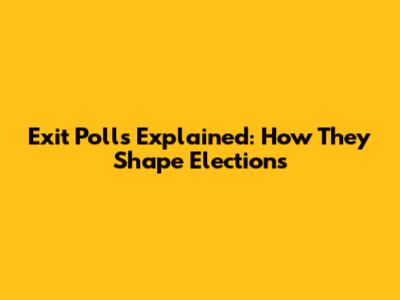 Exit Polls Explained: How They Shape Elections