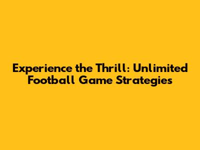 Experience the Thrill: Unlimited Football Game Strategies