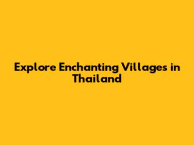 Explore Enchanting Villages in Thailand