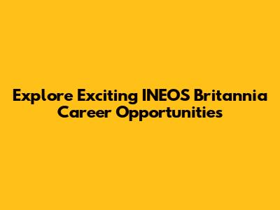 Explore Exciting INEOS Britannia Career Opportunities