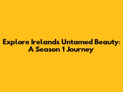 Explore Ireland's Untamed Beauty: A Season 1 Journey