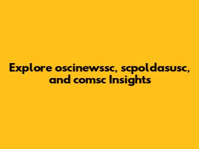 Explore oscinewssc, scpoldasusc, and comsc Insights