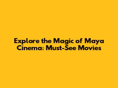 Explore the Magic of Maya Cinema: Must-See Movies
