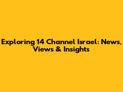 Exploring 14 Channel Israel: News, Views & Insights