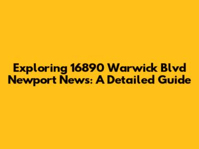 Exploring 16890 Warwick Blvd Newport News: A Detailed Guide