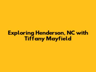 Exploring Henderson, NC with Tiffany Mayfield
