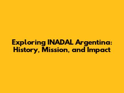 Exploring INADAL Argentina: History, Mission, and Impact