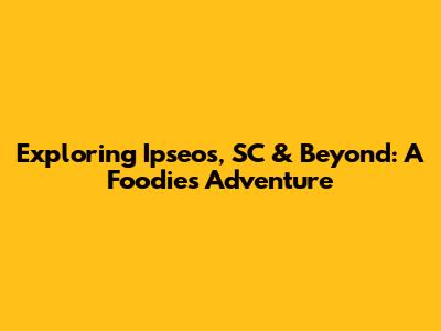 Exploring Ipseos, SC & Beyond: A Foodie's Adventure