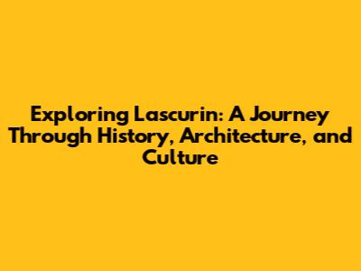 Exploring Lascurin: A Journey Through History, Architecture, and Culture