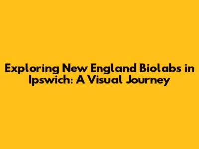 Exploring New England Biolabs in Ipswich: A Visual Journey