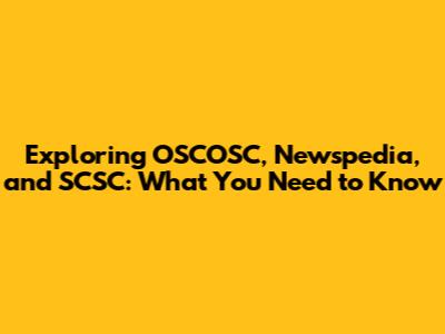 Exploring OSCOSC, Newspedia, and SCSC: What You Need to Know