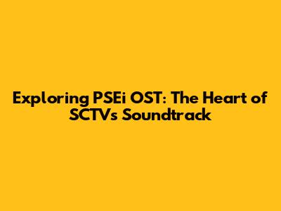 Exploring PSEi OST: The Heart of SCTV's Soundtrack