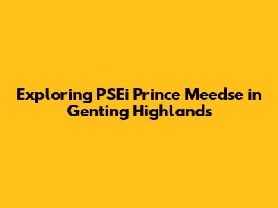 Exploring PSEi Prince Meedse in Genting Highlands