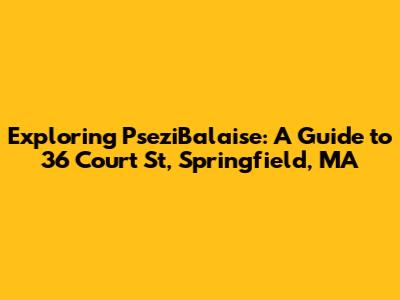 Exploring PseziBalaise: A Guide to 36 Court St, Springfield, MA