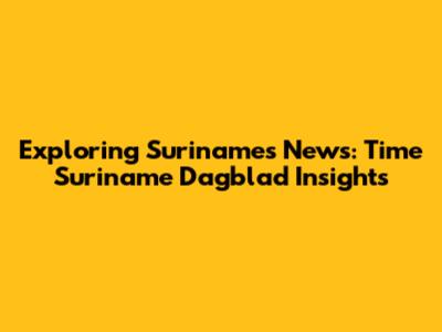 Exploring Suriname's News: Time Suriname Dagblad Insights