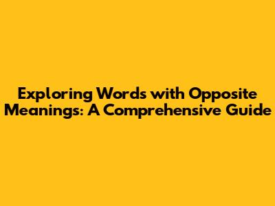 Exploring Words with Opposite Meanings: A Comprehensive Guide
