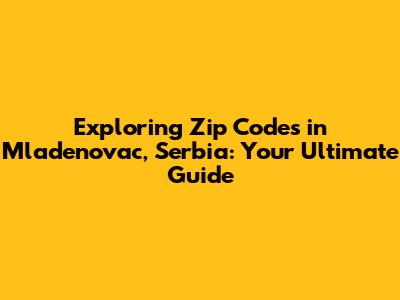 Exploring Zip Codes in Mladenovac, Serbia: Your Ultimate Guide