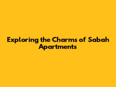 Exploring the Charms of Sabah Apartments