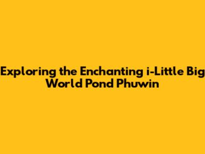 Exploring the Enchanting 'i-Little Big World Pond Phuwin'