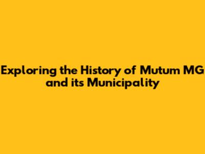 Exploring the History of Mutum MG and its Municipality