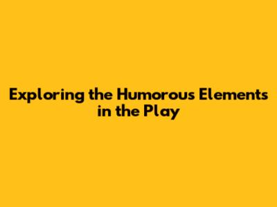 Exploring the Humorous Elements in the Play