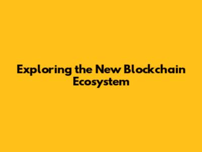 Exploring the New Blockchain Ecosystem