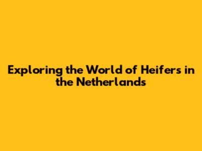 Exploring the World of Heifers in the Netherlands