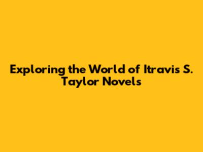 Exploring the World of Itravis S. Taylor Novels