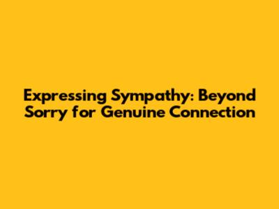 Expressing Sympathy: Beyond 'Sorry' for Genuine Connection