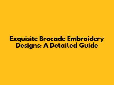 Exquisite Brocade Embroidery Designs: A Detailed Guide