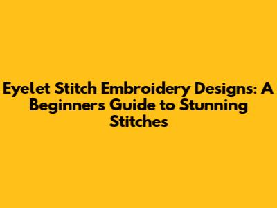 Eyelet Stitch Embroidery Designs: A Beginner's Guide to Stunning Stitches