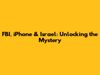 FBI, iPhone & Israel: Unlocking the Mystery