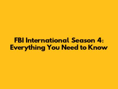 FBI International Season 4: Everything You Need to Know